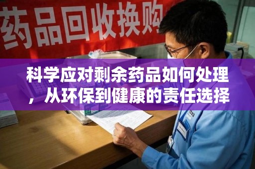 青岛科学应对剩余药品如何处理，从环保到健康的责任选择
