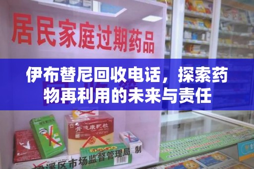 青岛伊布替尼回收电话，探索药物再利用的未来与责任
