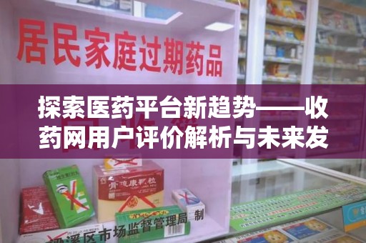 青岛探索医药平台新趋势——收药网用户评价解析与未来发展