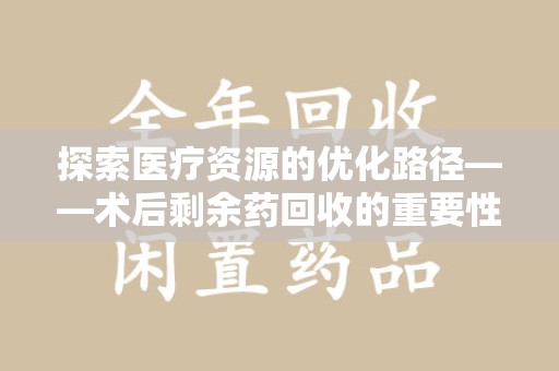青岛探索医疗资源的优化路径——术后剩余药回收的重要性与实践