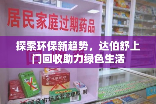 青岛探索环保新趋势，达伯舒上门回收助力绿色生活