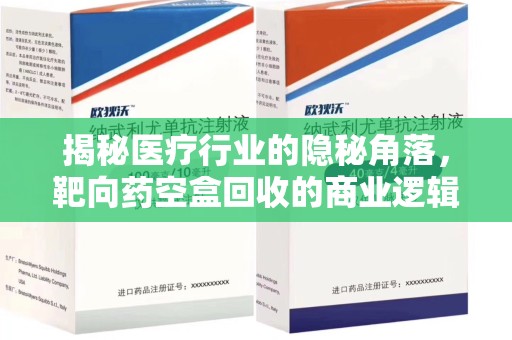 青岛揭秘医疗行业的隐秘角落，靶向药空盒回收的商业逻辑与伦理争议