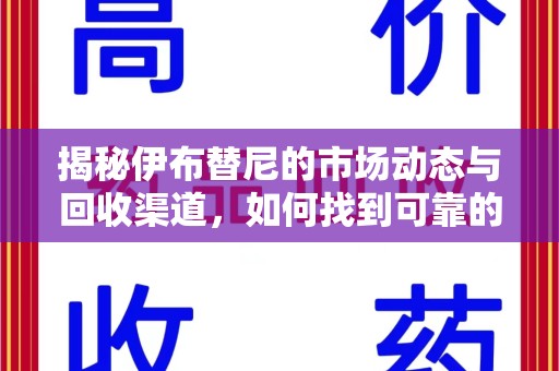 青岛揭秘伊布替尼的市场动态与回收渠道，如何找到可靠的 伊布替尼回收电话