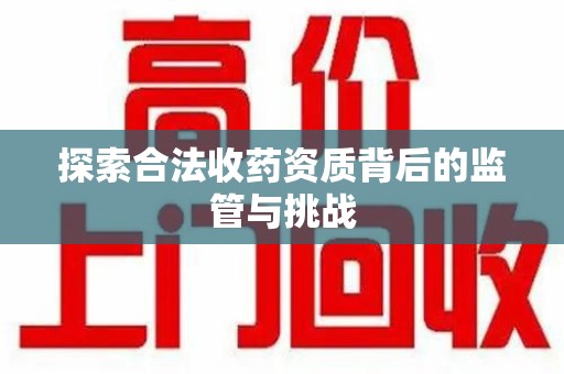青岛探索合法收药资质背后的监管与挑战