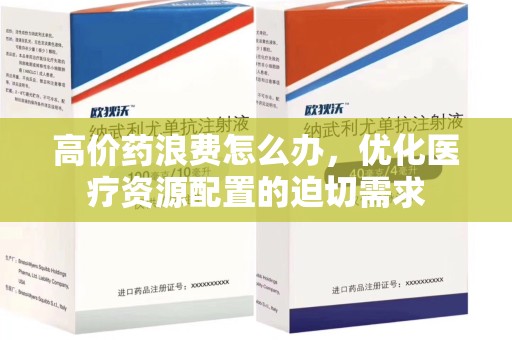 青岛高价药浪费怎么办，优化医疗资源配置的迫切需求