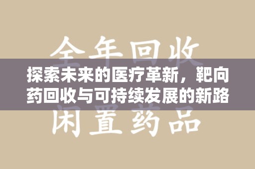 青岛探索未来的医疗革新，靶向药回收与可持续发展的新路径