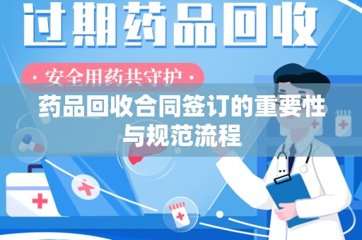 青岛药品回收合同签订的重要性与规范流程