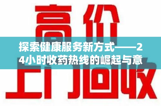 青岛探索健康服务新方式——24小时收药热线的崛起与意义