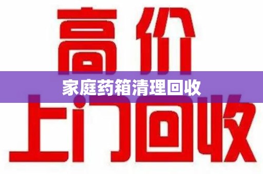 青岛家庭药箱清理回收