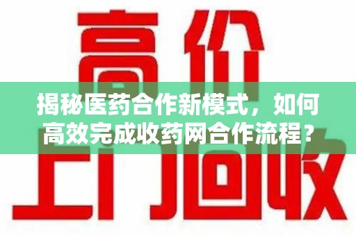 青岛揭秘医药合作新模式，如何高效完成收药网合作流程？