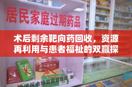 青岛术后剩余靶向药回收，资源再利用与患者福祉的双赢探索