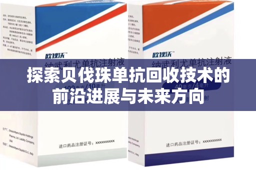 青岛探索贝伐珠单抗回收技术的前沿进展与未来方向