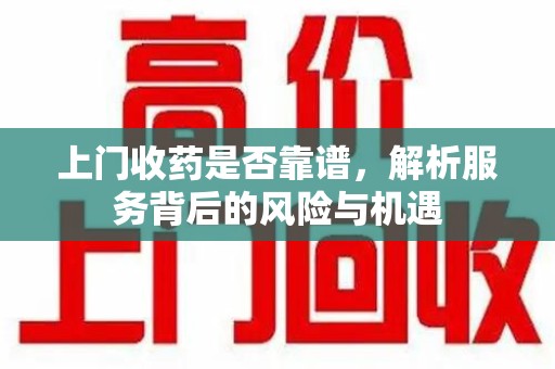 青岛上门收药是否靠谱，解析服务背后的风险与机遇