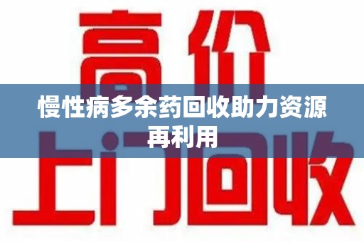 青岛慢性病多余药回收助力资源再利用
