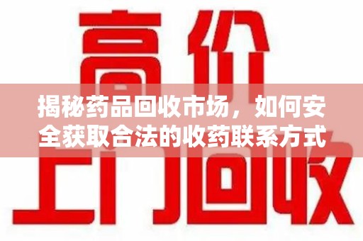 青岛揭秘药品回收市场，如何安全获取合法的收药联系方式
