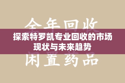 青岛探索特罗凯专业回收的市场现状与未来趋势