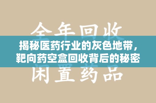 青岛揭秘医药行业的灰色地带，靶向药空盒回收背后的秘密