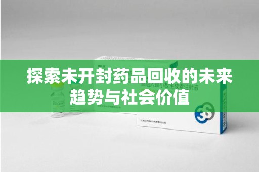 青岛探索未开封药品回收的未来趋势与社会价值