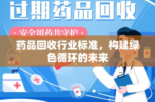 青岛药品回收行业标准，构建绿色循环的未来