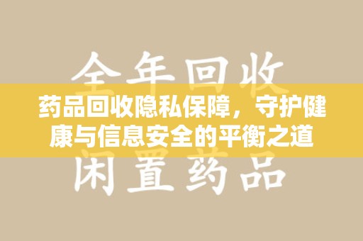 青岛药品回收隐私保障，守护健康与信息安全的平衡之道