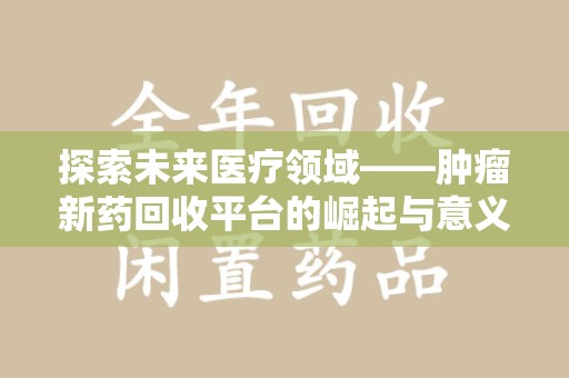 青岛探索未来医疗领域——肿瘤新药回收平台的崛起与意义