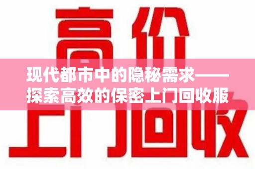 青岛现代都市中的隐秘需求——探索高效的保密上门回收服务