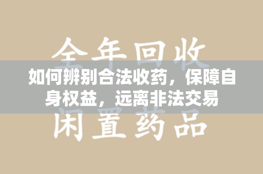 青岛如何辨别合法收药，保障自身权益，远离非法交易