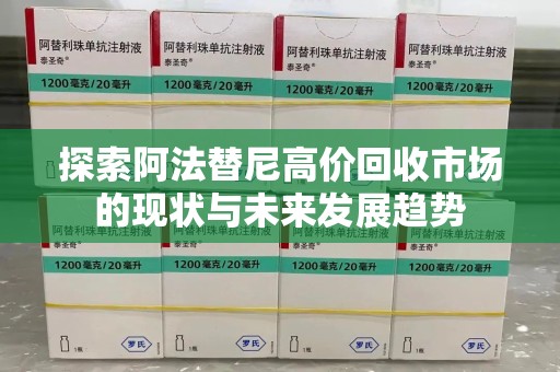 青岛探索阿法替尼高价回收市场的现状与未来发展趋势