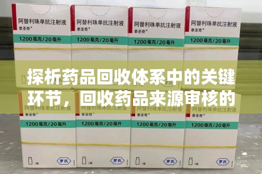 青岛探析药品回收体系中的关键环节，回收药品来源审核的重要性
