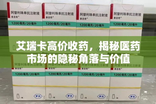 青岛艾瑞卡高价收药，揭秘医药市场的隐秘角落与价值