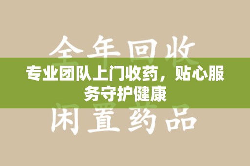青岛专业团队上门收药，贴心服务守护健康