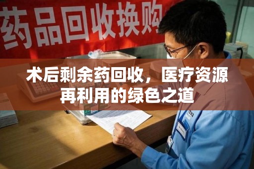 青岛术后剩余药回收，医疗资源再利用的绿色之道
