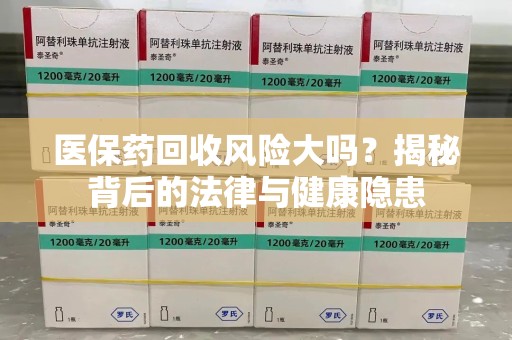 青岛医保药回收风险大吗？揭秘背后的法律与健康隐患