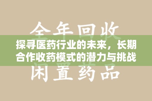 青岛探寻医药行业的未来，长期合作收药模式的潜力与挑战