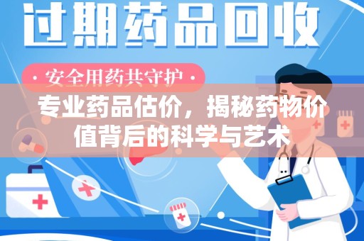 青岛专业药品估价，揭秘药物价值背后的科学与艺术