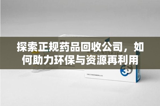 青岛探索正规药品回收公司，如何助力环保与资源再利用