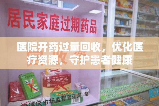 青岛医院开药过量回收，优化医疗资源，守护患者健康