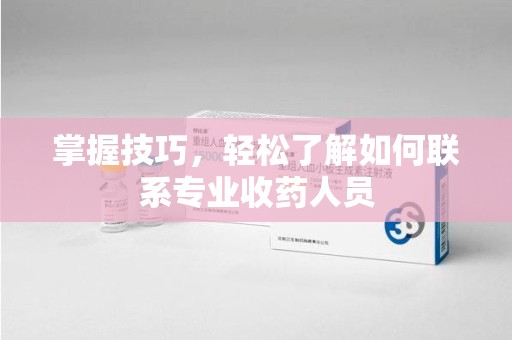 青岛掌握技巧，轻松了解如何联系专业收药人员
