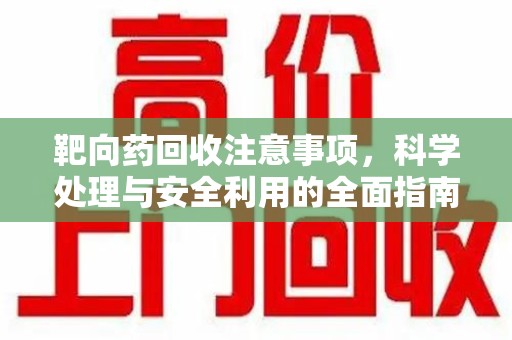 青岛靶向药回收注意事项，科学处理与安全利用的全面指南