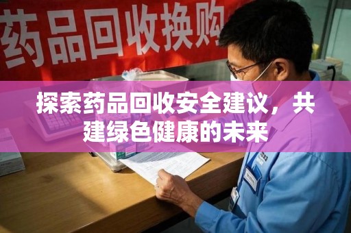 青岛探索药品回收安全建议，共建绿色健康的未来