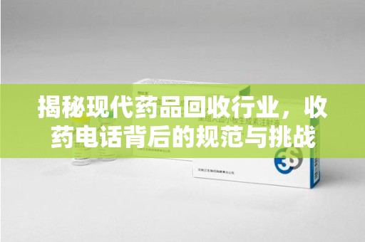 青岛揭秘现代药品回收行业，收药电话背后的规范与挑战