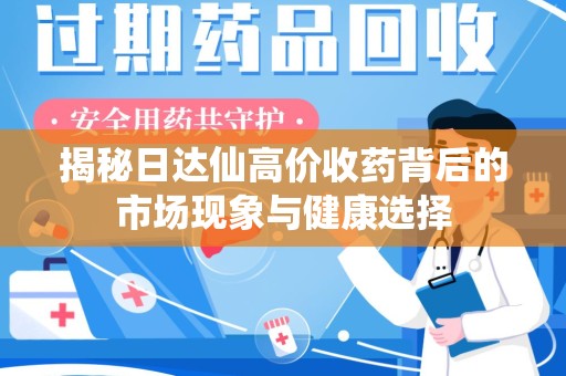 青岛揭秘日达仙高价收药背后的市场现象与健康选择
