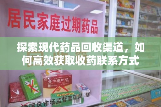 青岛探索现代药品回收渠道，如何高效获取收药联系方式