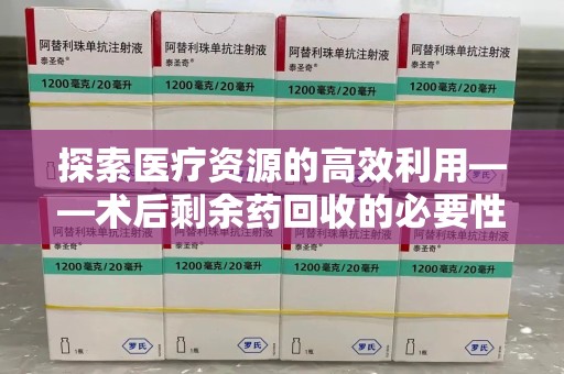 青岛探索医疗资源的高效利用——术后剩余药回收的必要性与实践