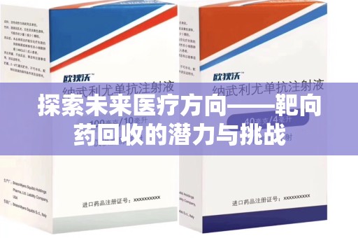 青岛探索未来医疗方向——靶向药回收的潜力与挑战