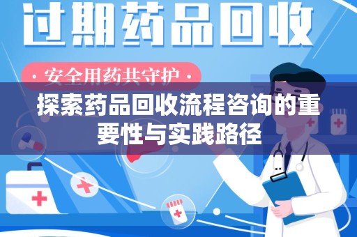 青岛探索药品回收流程咨询的重要性与实践路径