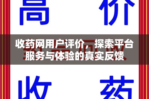 青岛收药网用户评价，探索平台服务与体验的真实反馈