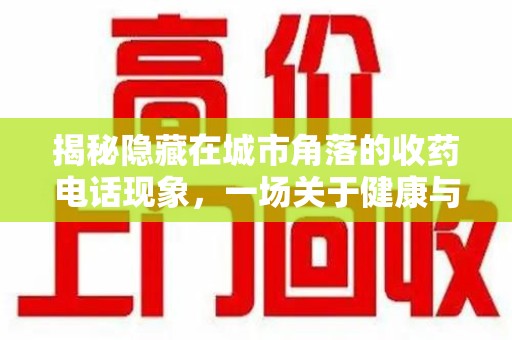 青岛揭秘隐藏在城市角落的收药电话现象，一场关于健康与利益的博弈