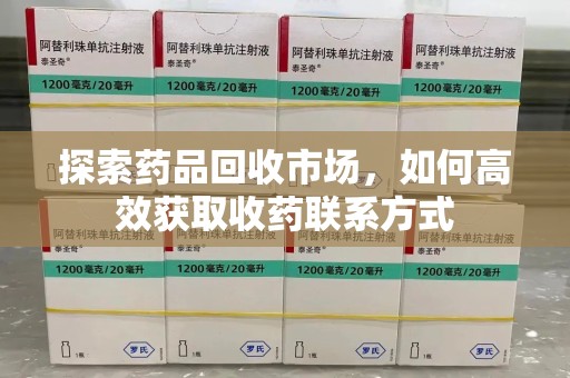 青岛探索药品回收市场，如何高效获取收药联系方式