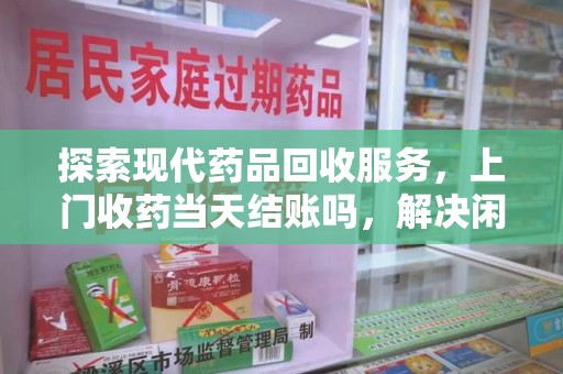 青岛探索现代药品回收服务，上门收药当天结账吗，解决闲置药物难题
